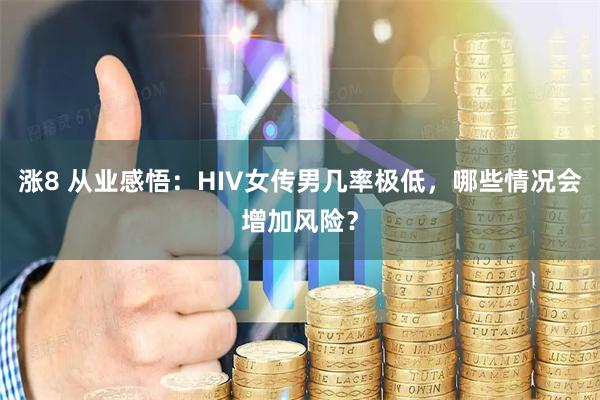 涨8 从业感悟：HIV女传男几率极低，哪些情况会增加风险？