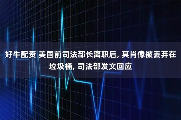 好牛配资 美国前司法部长离职后, 其肖像被丢弃在垃圾桶, 司法部发文回应