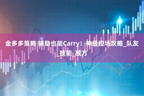 金多多策略 辅助也能Carry！神级控场攻略_队友_技能_敌方